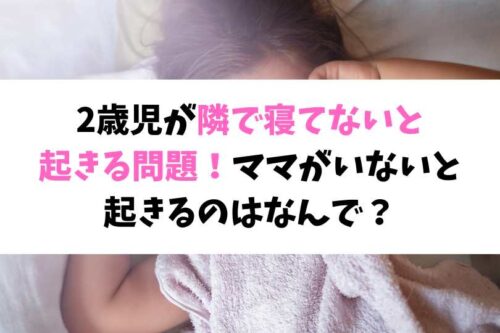 2歳児が隣で寝てないと起きる問題！ママがいないと起きるのはなんで？