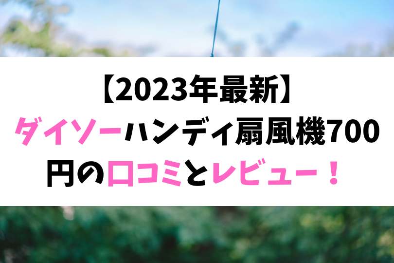 【2023年最新】 ダイソーハンディ扇風機700円の口コミとレビュー！