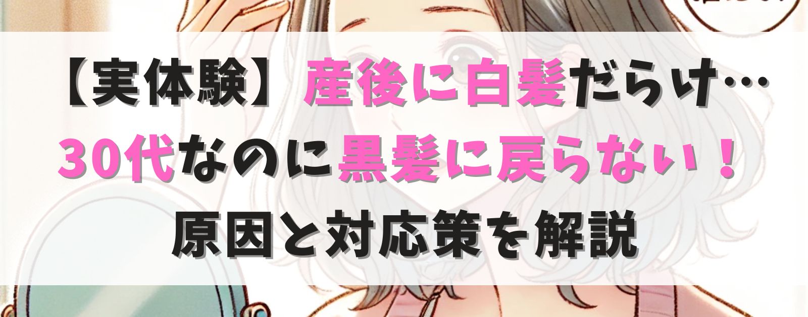 【実体験】産後に白髪だらけ…30代なのに黒髪に戻らない！原因と対応策を解説！