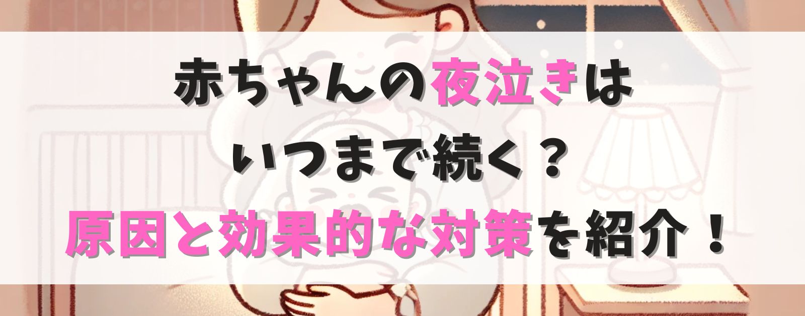 赤ちゃんの夜泣きはいつまで続く？原因と効果的な対策を徹底解説